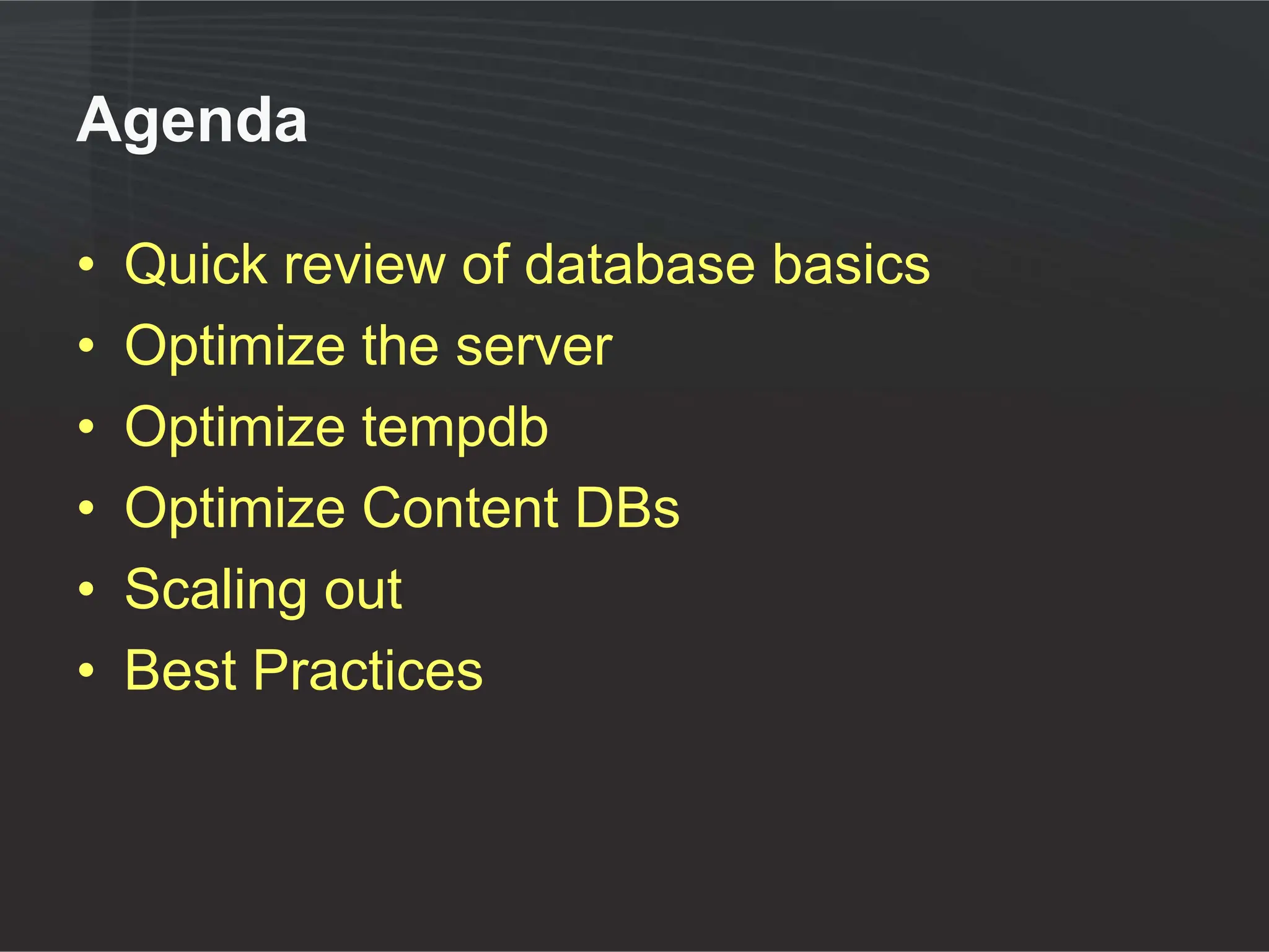 Agenda

•   Quick review of database basics
•   Optimize the server
•   Optimize tempdb
•   Optimize Content DBs
•   Scaling out
•   Best Practices
 