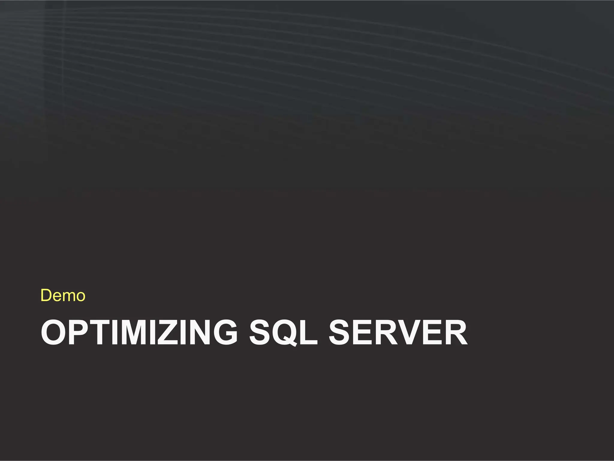 Demo

OPTIMIZING SQL SERVER
 