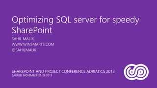 Optimizing SQL server for speedy
SharePoint
SAHIL MALIK
WWW.WINSMARTS.COM
@SAHILMALIK

SHAREPOINT AND PROJECT CONFERENCE ADRIATICS 2013
ZAGREB, NOVEMBER 27-28 2013

 