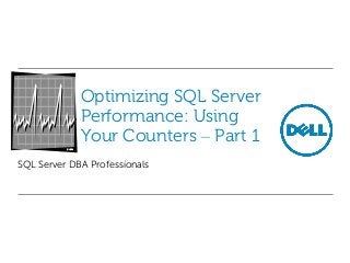Optimizing SQL Server
Performance: Using
Your Counters – Part 1
SQL Server DBA Professionals

 