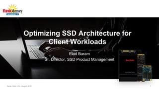 Santa Clara, CA—August 2016 1
Optimizing SSD Architecture for
Client Workloads
Elad Baram
Sr. Director, SSD Product Management
 