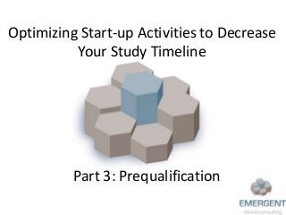 Optimizing Start-up Activities to Decrease
Your Study Timeline
Part 3: Prequalification
 