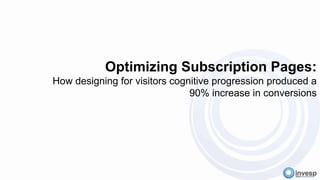 Optimizing Subscription Pages:
How designing for visitors cognitive progression produced a
90% increase in conversions
 