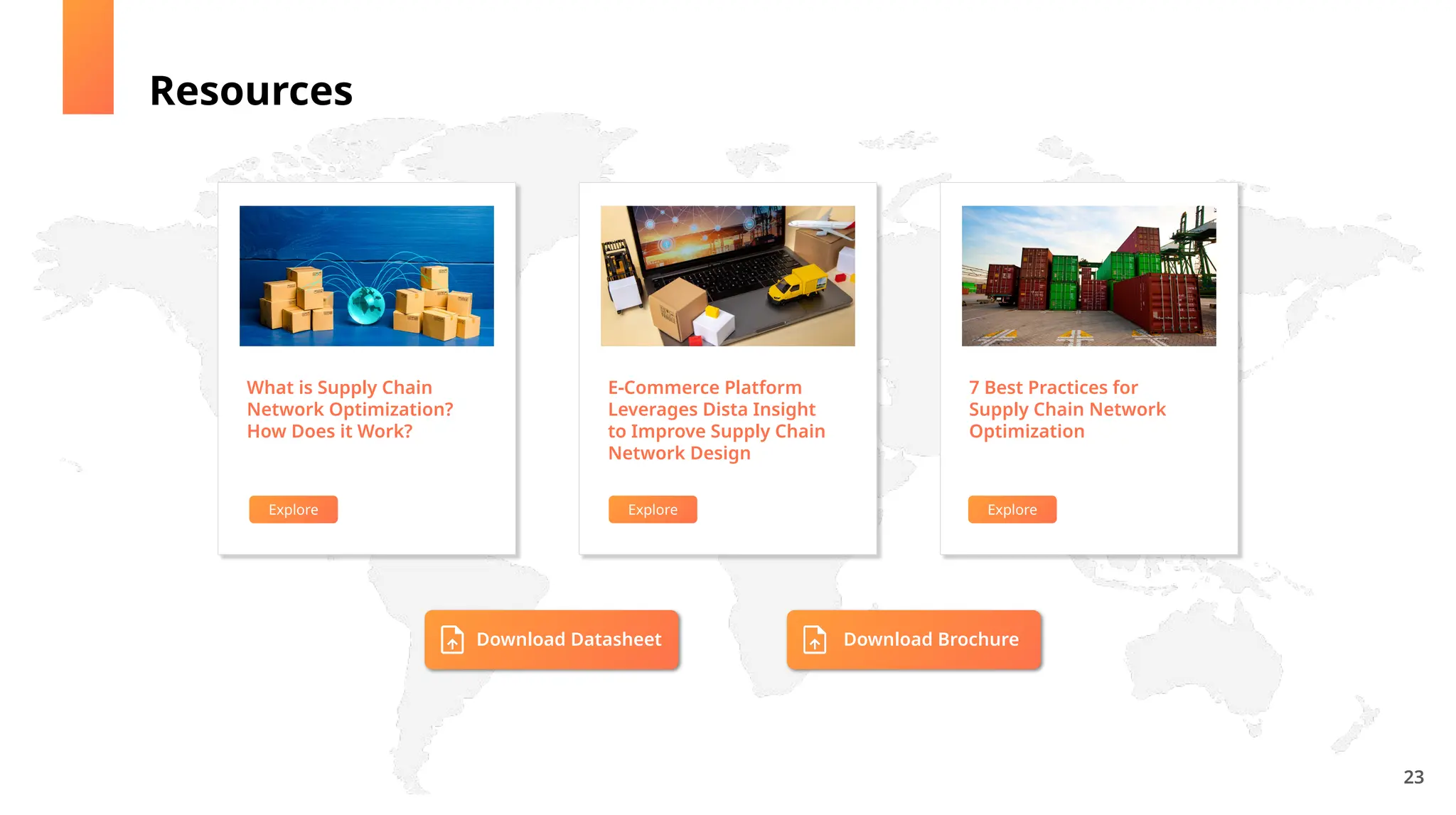 What is Supply Chain
Network Optimization?
How Does it Work?
E-Commerce Platform
Leverages Dista Insight
to Improve Supply Chain
Network Design
7 Best Practices for
Supply Chain Network
Optimization
23
Resources
Explore Explore
Explore
Download Datasheet Download Brochure
 