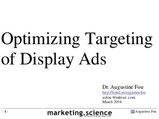 Optimizing Targeting
of Display Ads
Dr. Augustine Fou
http://linkd.in/augustinefou
acfou @mktsci .com
March 2014
-1-

Augustine Fou

 