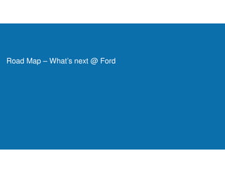 Road Map – What’s next @ Ford
 