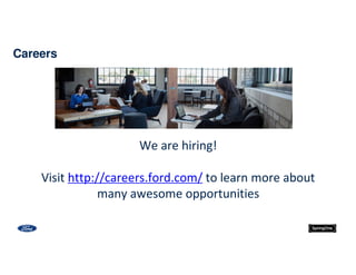 We are hiring!
Visit http://careers.ford.com/ to learn more about
many awesome opportunities
Careers
 