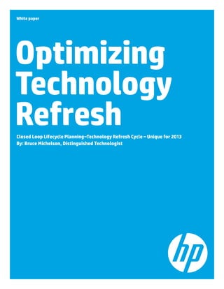 White paper

Optimizing
Technology
Refresh
Closed Loop Lifecycle Planning–Technology Refresh Cycle – Unique for 2013
By: Bruce Michelson, Distinguished Technologist

 