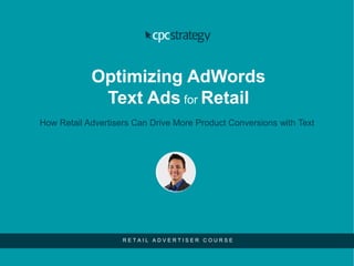 Optimizing AdWords
Text Ads for Retail
How Retail Advertisers Can Drive More Product Conversions with Text
R E T A I L A D V E R T I S E R C O U R S E
 