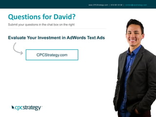 Evaluate Your Investment in AdWords Text Ads
Questions for David?
Submit your questions in the chat box on the right
CPCStrategy.com
www.CPCStrategy.com | 619.501.6138 | contact@cpcstrategy.com
 