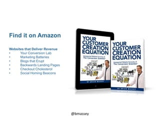 @bmassey
Websites that Deliver Revenue
• Your Conversion Lab
• Marketing Batteries
• Blogs that Erupt
• Backwards Landing Pages
• Checkout Cholesterol
• Social Homing Beacons
Find it on Amazon
 