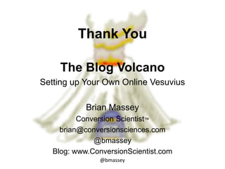 @bmassey
Thank You
The Blog Volcano
Setting up Your Own Online Vesuvius
Brian Massey
Conversion Scientist™
brian@conversionsciences.com
@bmassey
Blog: www.ConversionScientist.com
 