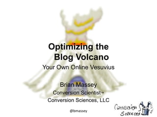 @bmassey
Optimizing the
Blog Volcano
Your Own Online Vesuvius
Brian Massey
Conversion Scientist™
Conversion Sciences, LLC
 