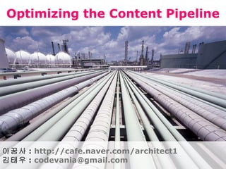 Optimizing the Content Pipeline 아꿈사 :  http://cafe.naver.com/architect1 김태우 :  [email_address] 