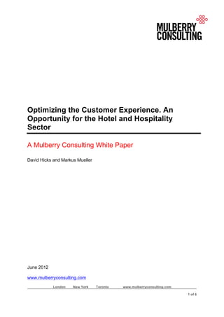 !
London New York Toronto www.mulberryconsulting.com
!
! 1 of 6
Optimizing the Customer Experience. An
Opportunity for the Hotel and Hospitality
Sector
A Mulberry Consulting White Paper
David Hicks and Markus Mueller
June 2012
www.mulberryconsulting.com
 
