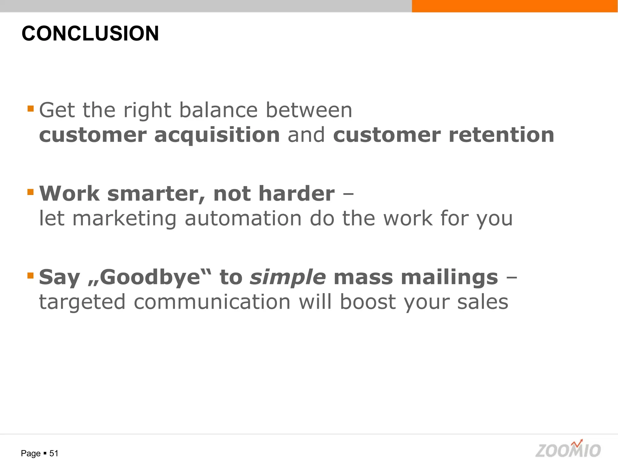 CONCLUSION Page     Get the right balance between  customer acquisition  and  customer retention Work smarter, not harder  –  let marketing automation do the work for you Say „Goodbye“ to  simple  mass mailings  –  targeted communication will boost your sales 