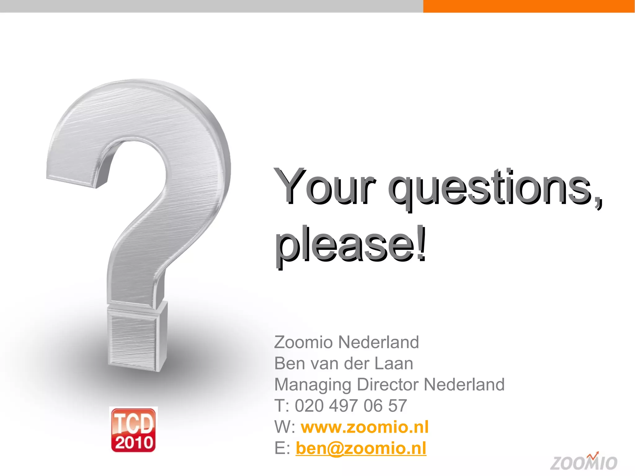 Fragen? Your questions, please! Zoomio Nederland Ben van der Laan Managing Director Nederland T: 020 497 06 57 W:   www.zoomio.nl   E:  [email_address]   