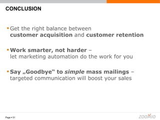 CONCLUSION Page     Get the right balance between  customer acquisition  and  customer retention Work smarter, not harder  –  let marketing automation do the work for you Say „Goodbye“ to  simple  mass mailings  –  targeted communication will boost your sales 