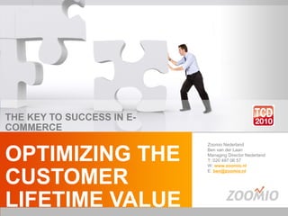 THE KEY TO SUCCESS IN E-COMMERCE OPTIMIZING THE  CUSTOMER LIFETIME VALUE Zoomio Nederland Ben van der Laan Managing Director Nederland T: 020 497 06 57 W:   www.zoomio.nl   E:  [email_address]   