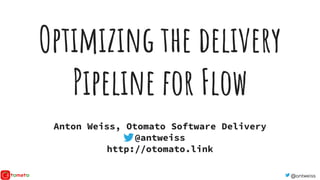 @antweiss
Optimizing the delivery
Pipeline for Flow
Anton Weiss, Otomato Software Delivery
@antweiss
http://otomato.link
 