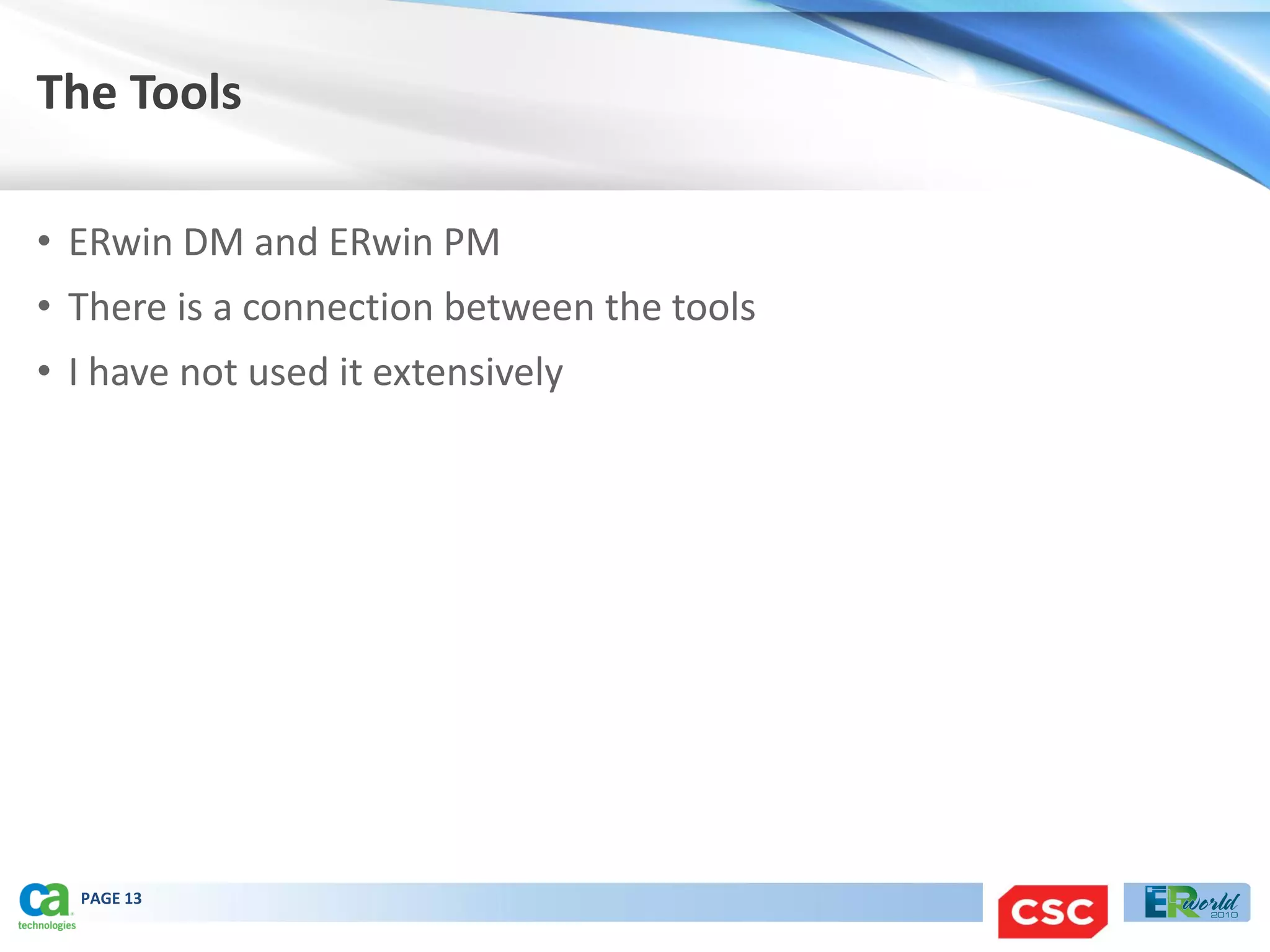 The Tools

• ERwin DM and ERwin PM
• There is a connection between the tools
• I have not used it extensively




  PAGE 13
 