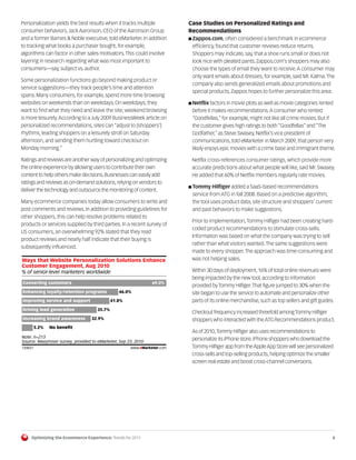 Personalization yields the best results when it tracks multiple           Case Studies on Personalized Ratings and
consumer behaviors, Jack Aaronson, CEO of the Aaronson Group              Recommendations
and a former Barnes & Noble executive, told eMarketer. In addition        I Zappos.com, often considered a benchmark in ecommerce
to tracking what books a purchaser bought, for example,                    efficiency, found that customer reviews reduce returns.
algorithms can factor in other sales motivators. This could involve        Shoppers may indicate, say, that a shoe runs small or does not
layering in research regarding what was most important to                  look nice with pleated pants. Zappos.com’s shoppers may also
consumers—say, subject vs. author.                                         choose the types of email they want to receive. A consumer may
                                                                           only want emails about dresses, for example, said Mr. Kalma. The
Some personalization functions go beyond making product or
                                                                           company also sends generalized emails about promotions and
service suggestions—they track people’s time and attention
                                                                           special products. Zappos hopes to further personalize this area.
spans. Many consumers, for example, spend more time browsing
websites on weekends than on weekdays. On weekdays, they                  I Netflix factors in movie plots as well as movie categories rented
want to find what they need and leave the site; weekend browsing           before it makes recommendations. A consumer who rented
is more leisurely. According to a July 2009 BusinessWeek article on        “Goodfellas,” for example, might not like all crime movies. But if
personalized recommendations, sites can “adjust to [shoppers’]             the customer gives high ratings to both “Goodfellas” and “The
rhythms, leading shoppers on a leisurely stroll on Saturday                Godfather,” as Steve Swasey, Netflix’s vice president of
afternoon, and sending them hurtling toward checkout on                    communications, told eMarketer in March 2009, that person very
Monday morning.”                                                           likely enjoys epic movies with a crime base and immigrant theme.

Ratings and reviews are another way of personalizing and optimizing        Netflix cross-references consumer ratings, which provide more
the online experience by allowing users to contribute their own            accurate predictions about what people will like, said Mr. Swasey.
content to help others make decisions. Businesses can easily add           He added that 60% of Netflix members regularly rate movies.
ratings and reviews as on-demand solutions, relying on vendors to
                                                                          I Tommy Hilfiger added a SaaS-based recommendations
deliver the technology and outsource the monitoring of content.
                                                                           service from ATG in fall 2008. Based on a predictive algorithm,
Many ecommerce companies today allow consumers to write and                the tool uses product data, site structure and shoppers’ current
post comments and reviews. In addition to providing guidelines for         and past behaviors to make suggestions.
other shoppers, this can help resolve problems related to
                                                                           Prior to implementation, Tommy Hilfiger had been creating hard-
products or services supplied by third parties. In a recent survey of
                                                                           coded product recommendations to stimulate cross-sells.
US consumers, an overwhelming 92% stated that they read
                                                                           Information was based on what the company was trying to sell
product reviews and nearly half indicate that their buying is
                                                                           rather than what visitors wanted. The same suggestions were
subsequently influenced.
                                                                           made to every shopper. The approach was time-consuming and
Ways that Website Personalization Solutions Enhance                        was not helping sales.
Customer Engagement, Aug 2010
% of senior-level marketers worldwide                                      Within 30 days of deployment, 16% of total online revenues were
                                                                           being impacted by the new tool, according to information
Converting customers                                            69.0%
                                                                           provided by Tommy Hilfiger. That figure jumped to 30% when the
Enhancing loyalty/retention programs            46.0%                      site began to use the service to automate and personalize other
Improving service and support                41.8%                         parts of its online merchandise, such as top sellers and gift guides.
Driving lead generation              35.7%
                                                                           Checkout frequency increased threefold among Tommy Hilfiger
Increasing brand awareness        32.9%                                    shoppers who interacted with the ATG Recommendations product.
         5.2%   No beneﬁt
                                                                           As of 2010, Tommy Hilfiger also uses recommendations to
Note: n=213                                                                personalize its iPhone store. iPhone shoppers who download the
Source: Maxymiser survey, provided to eMarketer, Sep 23, 2010
120027                                                www.eMarketer.com    Tommy Hilfiger app from the Apple App Store will see personalized
120027                                                                     cross-sells and top-selling products, helping optimize the smaller
                                                                           screen real estate and boost cross-channel conversions.




     Optimizing the Ecommerce Experience: Trends for 2011                                                                                      8
 