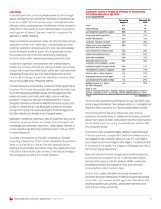 Live Help                                                                 Customer Service Features Offered or Planned by
In the early years of ecommerce, the pervasive school of thought          US Online Retailers, Q4 2009
                                                                          % of respondents
was to eliminate human involvement from online transactions as
                                                                                                                Currently              Planned for
much as possible. Customer service contact methods were often                                                    support                   2010
difficult to find or use. Many sites only offered a toll-free number or   Email                                    96%                       1%
online form to help would-be buyers obtain answers to questions,          Order tracking                           83%                       9%

requiring them to “switch” channels or wait for a response. This          Live telephone customer support          82%                       7%

approach is rapidly changing.                                             Frequently asked questions               75%                      13%
                                                                          Online help section                      70%                      12%
Today’s ecommerce companies realize the benefit of direct, timely         Customer ratings or reviews              54%                      30%
assistance to close more online sales, improve loyalty and drive          Single search box integrating            42%                      13%
customer satisfaction. Online customers, they now acknowledge,            site search and self-service

should be treated as well as guests who are physically present.           Live reactive IM or click-to-chat        28%                      26%
                                                                          Online community or forum                23%                      27%
This has become even more important during challenging
                                                                          Store item availability                  23%                      12%
economic times, when maintaining existing customers is key.
                                                                          Dedicated search box for                 22%                      16%
To open the channel of communication with online browsers,                customer service/support content

retailers are crossing channels and offering multiple opportunities       Customer support through Twitter         16%                      21%

to reach their customers while they’re online. With improved email        IVR telephone customer support           10%                      11%

management tools, and new “live” help tools like click-to-chat,           Click-to-call or callback service         6%                      22%
                                                                          Automated chat or virtual agent           5%                      16%
click-to-call, virtual agents and smart web FAQ, consumers today
                                                                          Live proactive IM or click-to-chat        5%                      21%
have a much larger array of support options.
                                                                          Mobile channel (e.g., alerts              4%                      25%
Forrester Research summarizes the importance of offering live help to     via SMS messages)

customers: “Don’t make the customer fight to get help. No matter how      Note: n=291
                                                                          Source: Forrester Research, "Retailers Plan to Expand Online Customer
much effort ebusiness professionals put into their digital channels’      Service Channels in 2010" as cited by Internet Retailer, March 31, 2010
                                                                           114002                                                 www.eMarketer.com
written and visual content and functionality, customers will have         114002
questions.” To help keep them with the brand and in the channel,          “As the pool of new online buyers begins to dry up,” said Jeffrey Grau,
thoughtful ebusiness professionals will offer interactive support, such   senior analyst at eMarketer, “web retailers will focus on strategies that
as click-to-call and click-to-chat. MotoSport, a multichannel retailer    help them retain customers, such as improving customer service.”
serving motorcycling enthusiasts, deploys the Art Technology Group
(ATG) live help Click to Call and Click to Chat applications.             The top three factors that drive global consumers to seek
                                                                          assistance include the need for additional information, confusion
MotoSport reports that conversion rates of customers who use its          about how to place an order, and seeking help when return polices
interactive service application are three to four times higher than       are not clearly stated, according to respondents to a March 2010
the average site conversion rate. (From “Using Digital Channels To        ATG consumer survey.
Create Breakthrough Multichannel Relationships,” February 2010,
Forrester Research.)                                                      A JCPenney study found that “highly satisfied” customers make
                                                                          11% more purchases, as reported in the BusinessWeek article. In
In a study commissioned by ATG and completed by Forrester                 the magazine’s own customer service survey of 1,033 readers,
Consulting in September 2010, Forrester calculated a 3-year ROI of        poor telephone service emerged as the biggest complaint (54.8%).
304% on click-to-call and click-to-chat with a payback period             In the words of one reader, “the purgatory of [being put on] hold is
beginning in just 36 days. Such returns may help explain why more         the most annoying experience.”
than 20% of online retailers plan to invest in live help technology in
the coming year, according to Forrester Research.                         More and more ecommerce companies are implementing click-
                                                                          to-chat and click-to-call services as on-demand optimization
                                                                          services. Both services solve the problem of 800-numbers by
                                                                          providing consumers live assistance while they are online,
                                                                          increasing first contact resolution rates.

                                                                          Click-to-chat creates a live text interchange between the
                                                                          consumer at his/her computer or mobile phone and the contact
                                                                          center. With chat, customer service agents are often able to help
                                                                          several customers concurrently, cutting down wait times and
                                                                          reducing the cost per interaction.



     Optimizing the Ecommerce Experience: Trends for 2011                                                                                           9
 