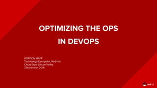 OPTIMIZING THE OPS
IN DEVOPS
GORDON HAFF
Technology Evangelist, Red Hat
Cloud Expo Silicon Valley
3 November 2016
 