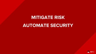 MITIGATE RISK
AUTOMATE SECURITY
 
