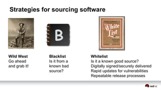 Strategies for sourcing software
Wild West
Go ahead
and grab it!
Blacklist
Is it from a
known bad
source?
Whitelist
Is it a known good source?
Digitally signed/securely delivered
Rapid updates for vulnerabilities
Repeatable release processes
 