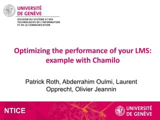 Optimizing the performance of your LMS:
example with Chamilo
Patrick Roth, Abderrahim Oulmi, Laurent
Opprecht, Olivier Jeannin

NTICE

 