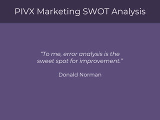 PIVX Marketing SWOT Analysis
“To me, error analysis is the
sweet spot for improvement.”
Donald Norman
 