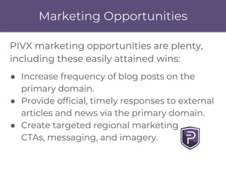Marketing Opportunities
PIVX marketing opportunities are plenty,
including these easily attained wins:
● Increase frequenc...