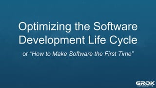 Optimizing the Software
Development Life Cycle
or “How to Make Software the First Time”
 