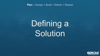 Defining a
Solution
Plan > Design > Build > Deliver > Repeat
 