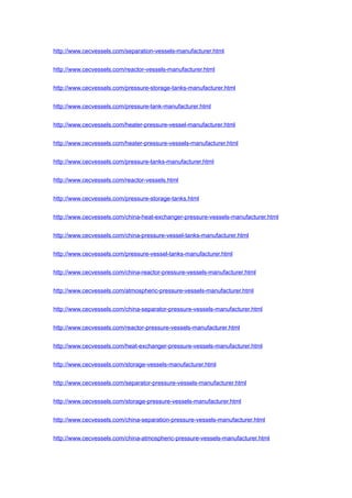 http://www.cecvessels.com/separation-vessels-manufacturer.html
http://www.cecvessels.com/reactor-vessels-manufacturer.html
http://www.cecvessels.com/pressure-storage-tanks-manufacturer.html
http://www.cecvessels.com/pressure-tank-manufacturer.html
http://www.cecvessels.com/heater-pressure-vessel-manufacturer.html
http://www.cecvessels.com/heater-pressure-vessels-manufacturer.html
http://www.cecvessels.com/pressure-tanks-manufacturer.html
http://www.cecvessels.com/reactor-vessels.html
http://www.cecvessels.com/pressure-storage-tanks.html
http://www.cecvessels.com/china-heat-exchanger-pressure-vessels-manufacturer.html
http://www.cecvessels.com/china-pressure-vessel-tanks-manufacturer.html
http://www.cecvessels.com/pressure-vessel-tanks-manufacturer.html
http://www.cecvessels.com/china-reactor-pressure-vessels-manufacturer.html
http://www.cecvessels.com/atmospheric-pressure-vessels-manufacturer.html
http://www.cecvessels.com/china-separator-pressure-vessels-manufacturer.html
http://www.cecvessels.com/reactor-pressure-vessels-manufacturer.html
http://www.cecvessels.com/heat-exchanger-pressure-vessels-manufacturer.html
http://www.cecvessels.com/storage-vessels-manufacturer.html
http://www.cecvessels.com/separator-pressure-vessels-manufacturer.html
http://www.cecvessels.com/storage-pressure-vessels-manufacturer.html
http://www.cecvessels.com/china-separation-pressure-vessels-manufacturer.html
http://www.cecvessels.com/china-atmospheric-pressure-vessels-manufacturer.html
 