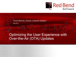 Optimizing the User Experience with
Over-the-Air (OTA) Updates
Yoram Berholtz, Director of Market Adoption
Sep 2013
 