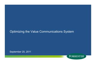Optimizing the Value Communications System




September 20, 2011




1   © 2010 Forrester Research, Inc. Reproduction Prohibited
      2009
 