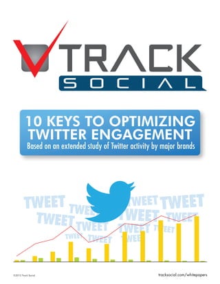 10 keys to gives the 10 keys on Facebook
          brand activity this whitepaper optimizing
           Based on the largest known study conducted
                                                      for optimizing
         twitter Engagement   Facebook engagement.

           Based on an extended study of Twitter activity by major brands




        TWEET TWEET                 TWEET TWEET
                     TWEET         TWEET TWEET
                            TWEET TWEET TWEET
                               EET
                         TWEET   TWEET TWEET


©2012 Track Social                                         tracksocial.com/whitepapers
 