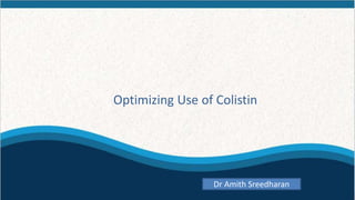 Optimizing Use of Colistin
Dr Amith Sreedharan
 