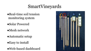 SmartVineyards
●Real-time soil tension
monitoring system
●Solar Powered
●Mesh network
●Automatic setup
●Easy to install
●Web-based dashboard