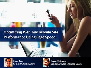 Optimizing Web And Mobile Site
Performance Using Page Speed




     Steve Tack           Bryan McQuade
     CTO APM, Compuware   Senior Software Engineer, Google
 
