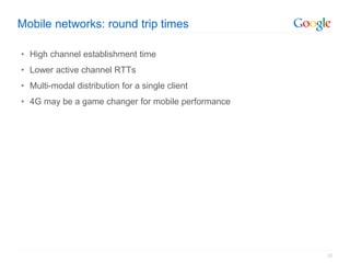 Mobile networks: round trip times

• High channel establishment time
• Lower active channel RTTs
• Multi-modal distributio...