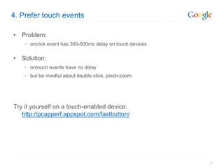 4. Prefer touch events

• Problem:
    • onclick event has 300-500ms delay on touch devices


• Solution:
    • ontouch ev...