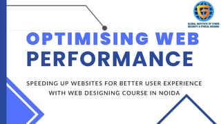 OPTIMISING WEB
PERFORMANCE
SPEEDING UP WEBSITES FOR BETTER USER EXPERIENCE
WITH WEB DESIGNING COURSE IN NOIDA
 