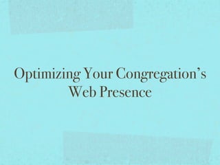 Optimizing Your Congregation’s
        Web Presence
 