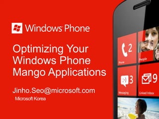 Optimizing Your
Windows Phone
Mango Applications
Jinho.Seo@microsoft.com
Microsoft Korea
 