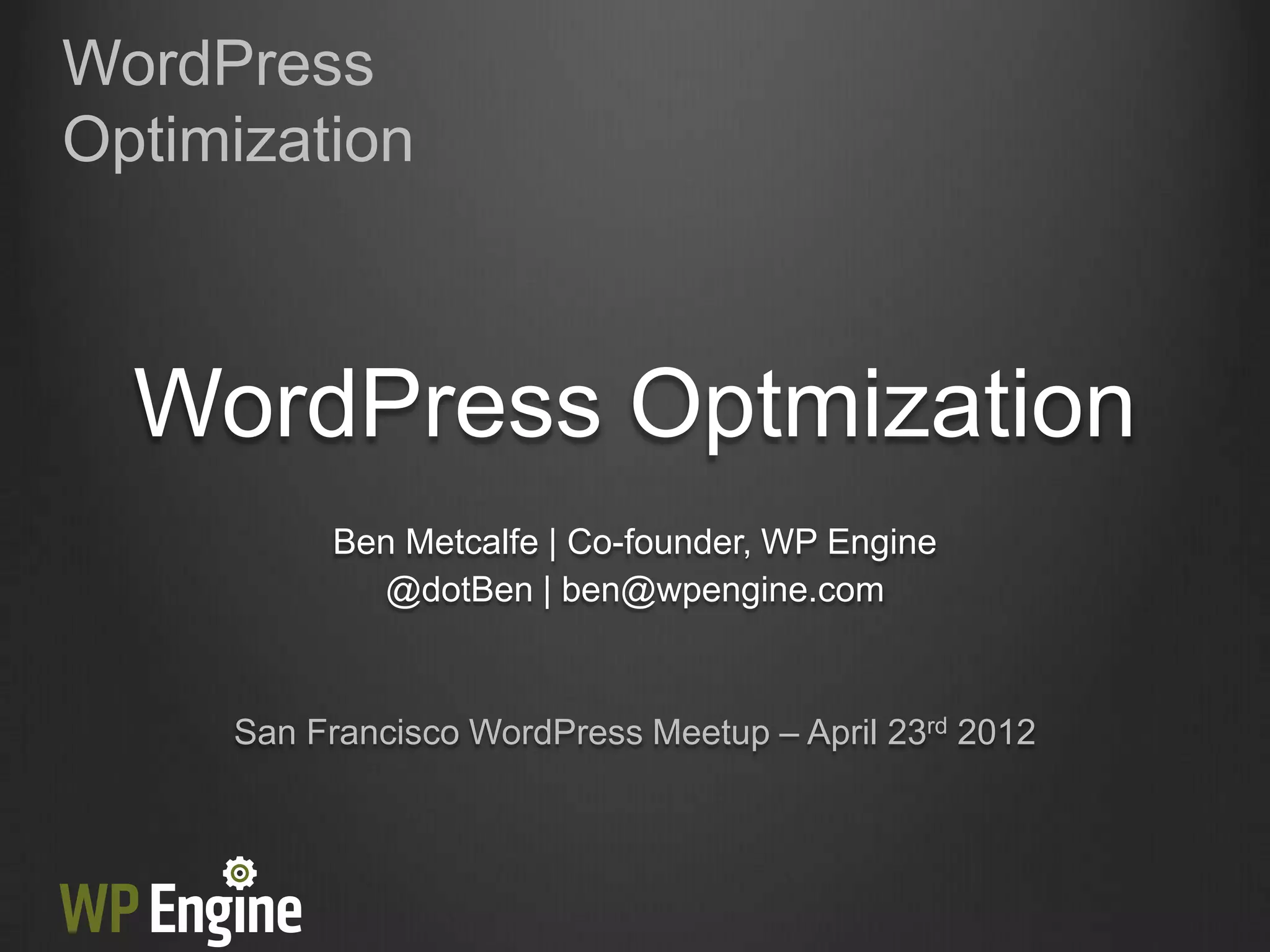 WordPress
Optimization



  WordPress Optmization
          Ben Metcalfe | Co-founder, WP Engine
            @dotBen | ben@wpengine.com



     San Francisco WordPress Meetup – April 23rd 2012
 