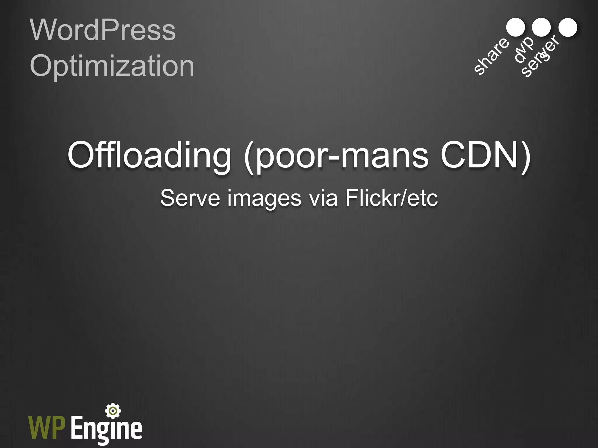 WordPress
Optimization


  Offloading (poor-mans CDN)
         Serve images via Flickr/etc
 