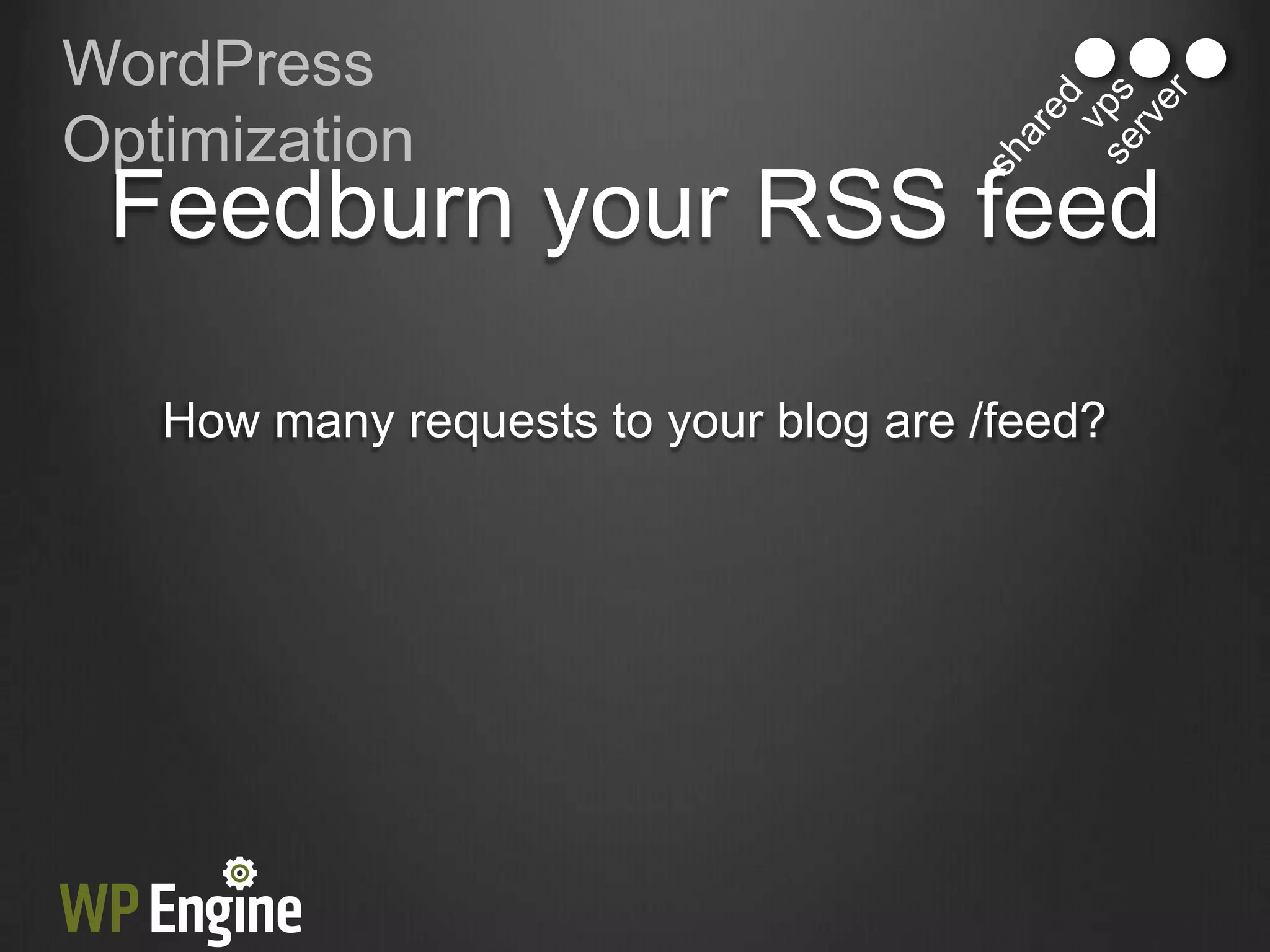WordPress
Optimization
 Feedburn your RSS feed

   How many requests to your blog are /feed?
 
